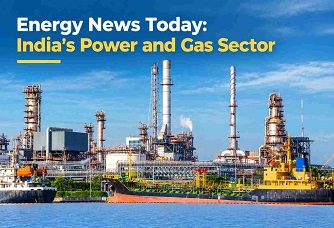 Energy News Today: India's Power and Gas Sector Industry Outlook